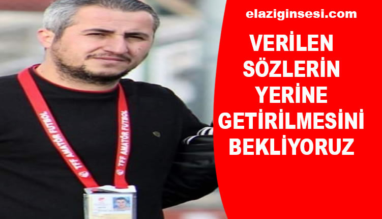 VERİLEN SÖZLERİN YERİNE GETİRİLMESİNİ BEKLİYORUZ