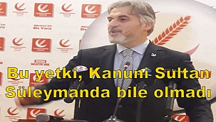 Cumhurbaşkanında olan yetki Kanuni Sultan Süleyman'da bile olmadı