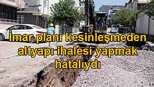 İmar planı kesinleşmeden altyapı ihalesi yapmak hatalıydı