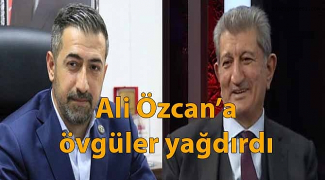 Ali Özcan'a övgüler yağdırdı