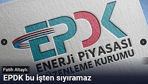 EPDK bu işten sıyrılamaz 