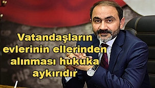 Vatandaşların evlerinin ellerinden alınması hukuka aykırıdır 