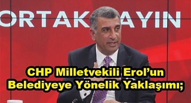 CHP Milletvekili Erol'un Yaklaşımı; 
