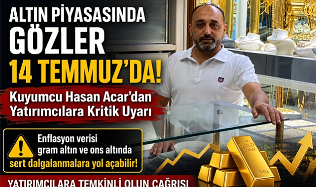 Altın Piyasasında Gözler 14 Temmuz'da: Kuyumcu Hasan Acar'dan Yatırımcılara Kritik Uyarı