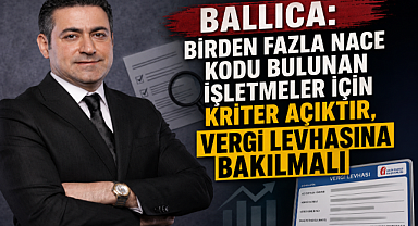 Ballıca: Birden Fazla Nace Kodu Bulunan İşletmeler İçin Kriter Açıktır, Vergi Levhasına Bakılmalı