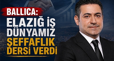 Ballıca: Elazığ İş Dünyamız Şeffaflık Dersi Verdi