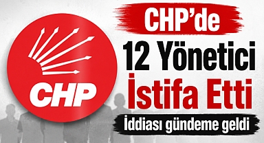 CHP'de 12 Yönetici İstifa Etti İddiası Gündeme Geldi