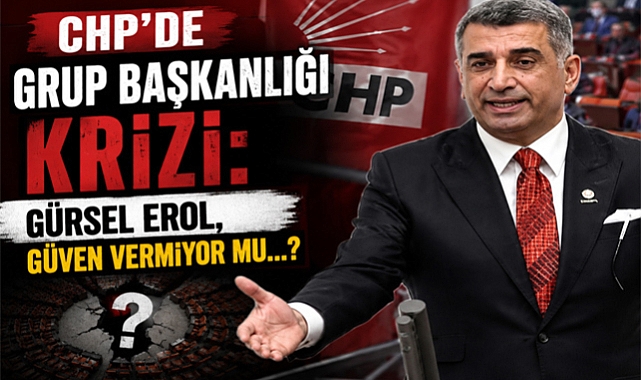 CHP'de Grup Başkanlığı Krizi: Gürsel Erol Güven Vermiyor mu...?