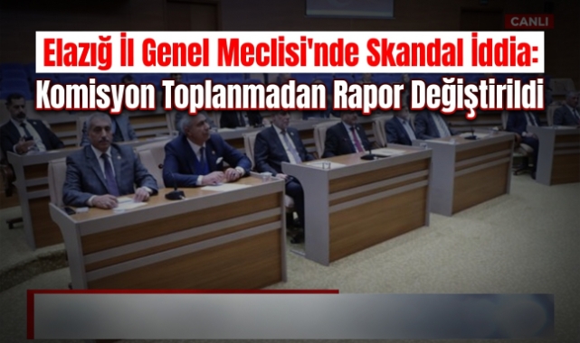 Elazığ İl Genel Meclisi'nde Skandal İddia: Komisyon Toplanmadan Rapor Değiştirildi