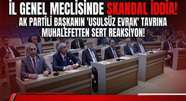 İl Genel Meclisinde Skandal İddia: Ak Partili Başkanın 'Usulsüz Evrak' Tavrına Muhalefetten Sert Reaksiyon!