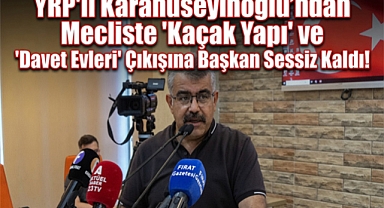 YRP'li Karahüseyinoğlu'ndan Mecliste 'Kaçak Yapı' ve 'Davet Evleri' Çıkışına Başkan Sessiz Kaldı!